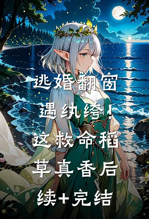 逃婚翻窗遇纨绔！这救命稻草真香后续+完结