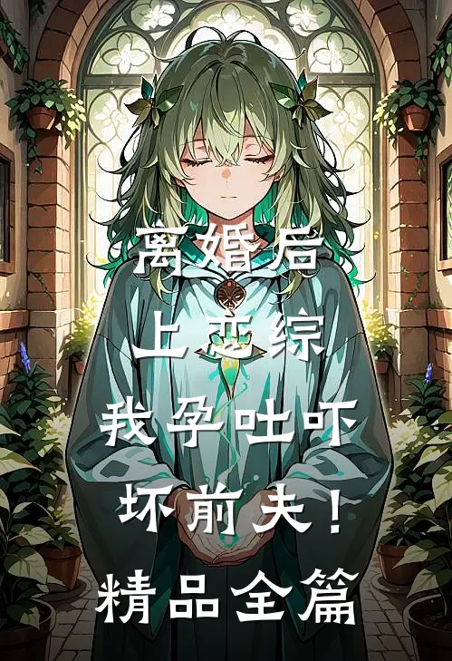 离婚后上恋综，我孕吐吓坏前夫！精品全篇
