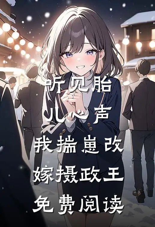 听见胎儿心声，我揣崽改嫁摄政王免费阅读
