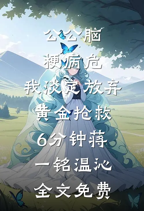 公公脑梗病危，我淡定放弃黄金抢救6分钟蒋一铭温沁全文免费