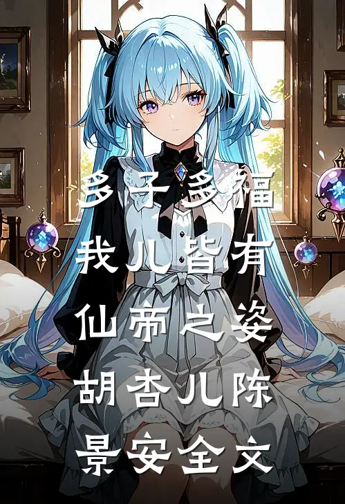 多子多福：我儿皆有仙帝之姿胡杏儿陈景安全文