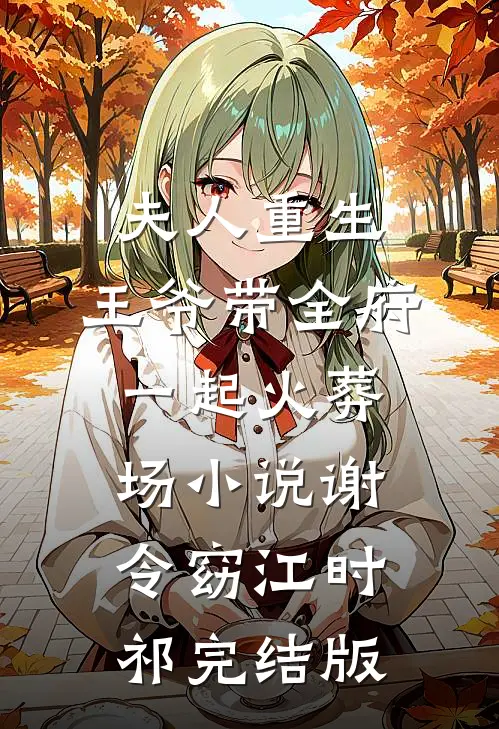 夫人重生，王爷带全府一起火葬场小说谢令窈江时祁完结版