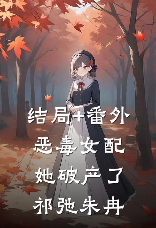 结局+番外恶毒女配她破产了祁弛朱冉