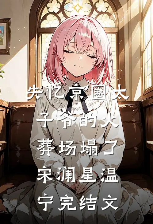 失忆京圈太子爷的火葬场塌了宋澜星温宁完结文