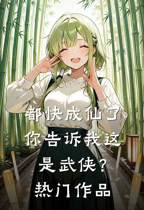 都快成仙了,你告诉我这是武侠?热门作品是