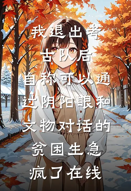 我退出考古队后，自称可以通过阴阳眼和文物对话的贫困生急疯了在线