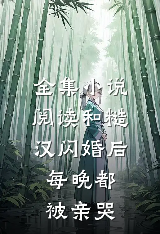 全集小说阅读和糙汉闪婚后，每晚都被亲哭