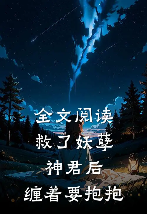 全文阅读救了妖孽神君后，缠着要抱抱