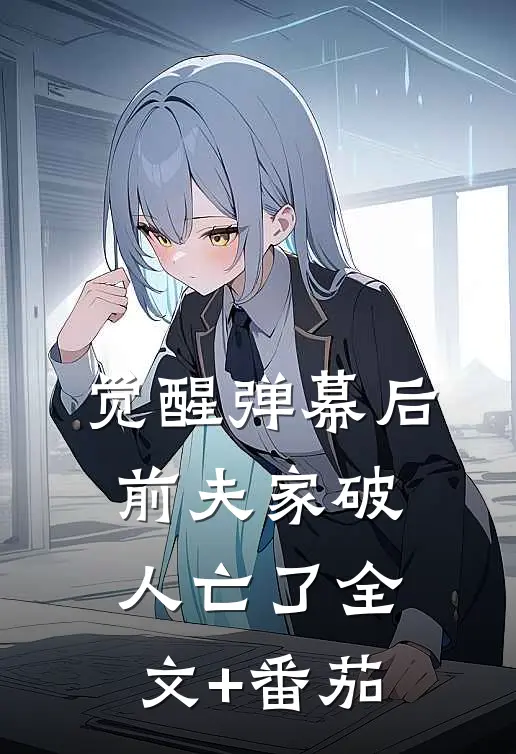 觉醒弹幕后，前夫家破人亡了全文+番茄