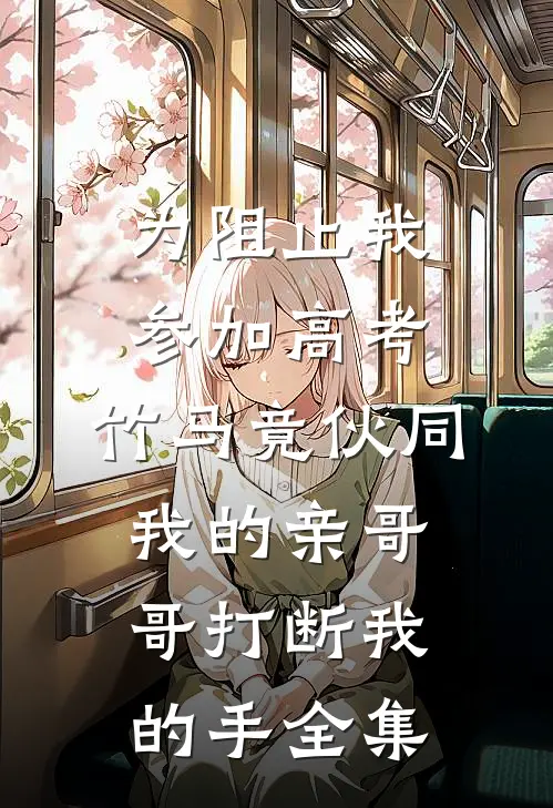 为阻止我参加高考，竹马竟伙同我的亲哥哥打断我的手全集
