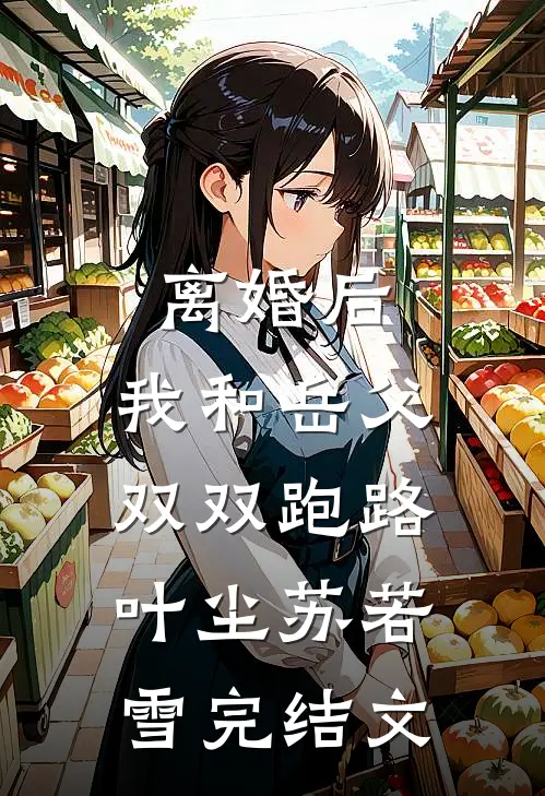 离婚后，我和岳父双双跑路叶尘苏若雪完结文