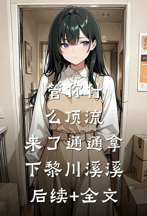管你什么顶流，来了通通拿下黎川溪溪后续+全文