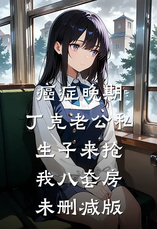 癌症晚期，丁克老公私生子来抢我八套房未删减版