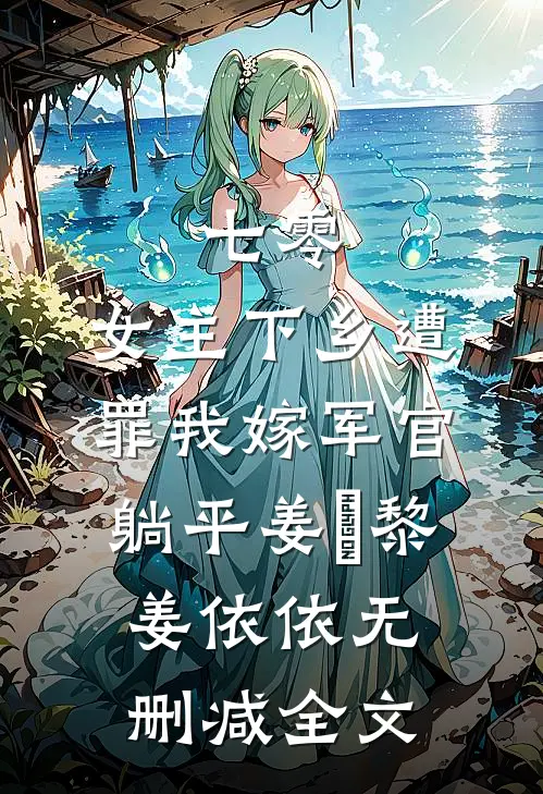 七零：女主下乡遭罪我嫁军官躺平姜玥黎姜依依无删减全文