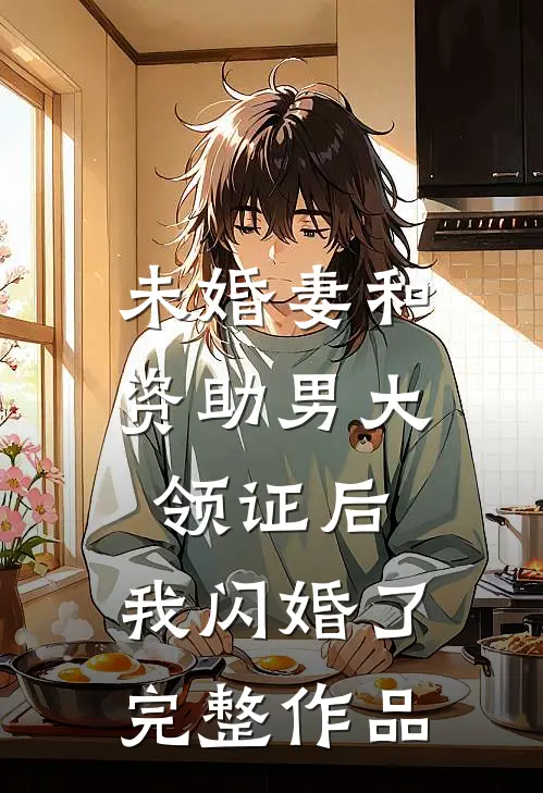 未婚妻和资助男大领证后，我闪婚了完整作品