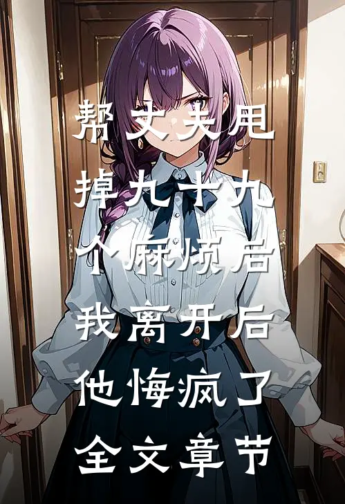 帮丈夫甩掉九十九个麻烦后，我离开后他悔疯了全文章节