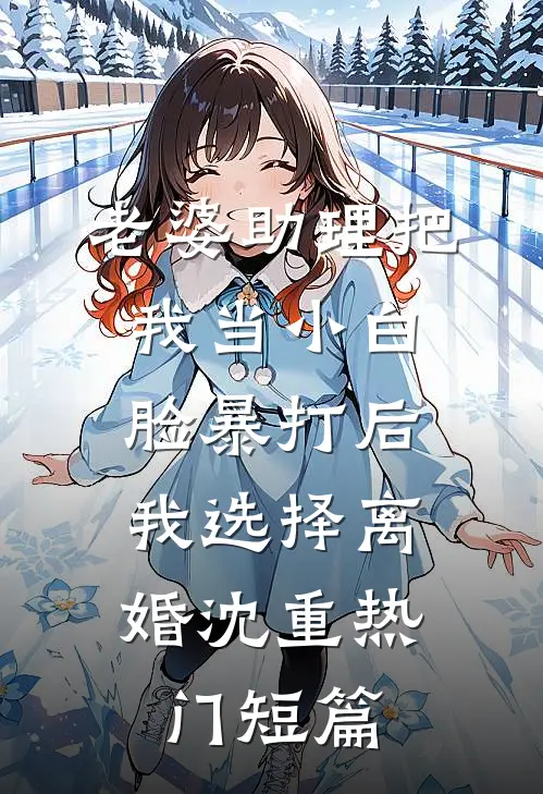 老婆助理把我当小白脸暴打后，我选择离婚沈重热门短篇