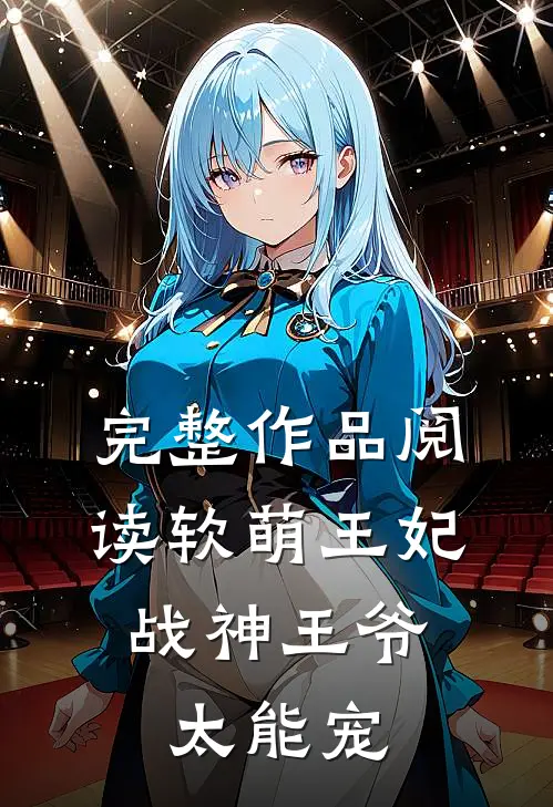 完整作品阅读软萌王妃：战神王爷太能宠