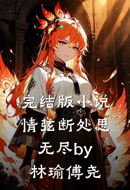 完结版小说情弦断处思无尽by林瑜傅尧