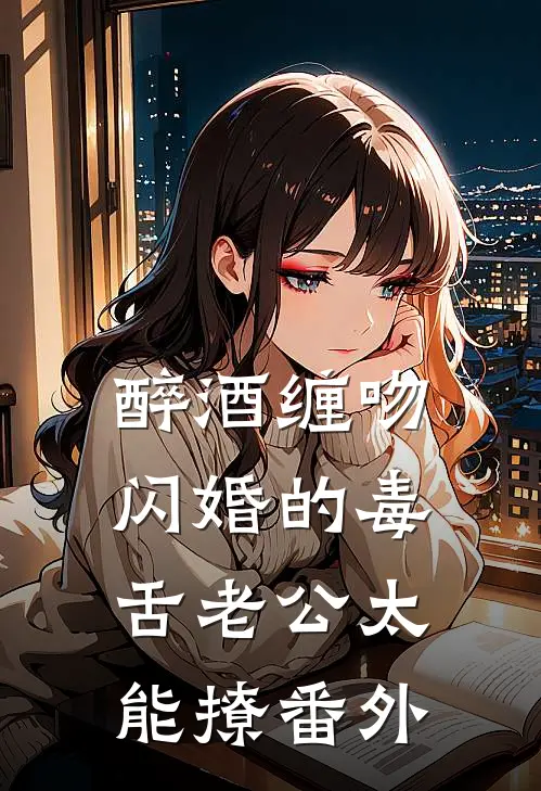 醉酒缠吻，闪婚的毒舌老公太能撩番外