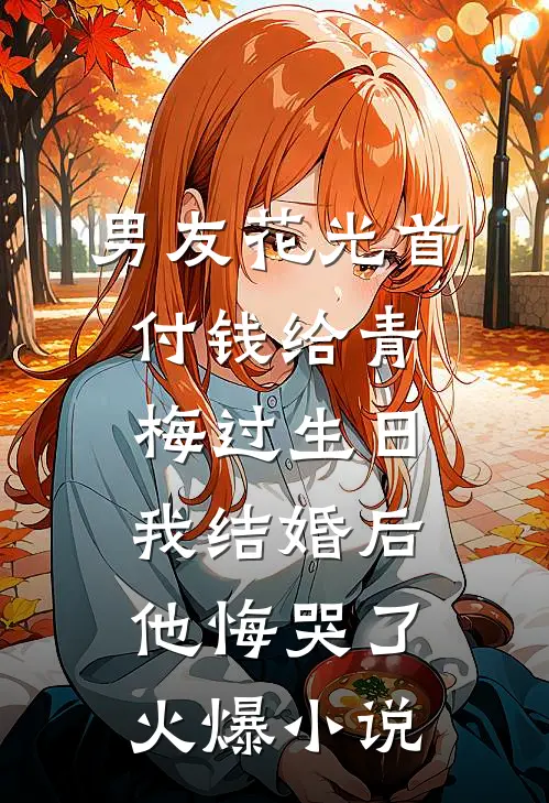 男友花光首付钱给青梅过生日，我结婚后他悔哭了火爆小说