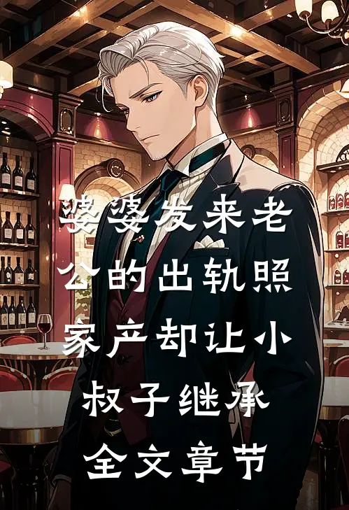 婆婆发来老公的出轨照，家产却让小叔子继承全文章节