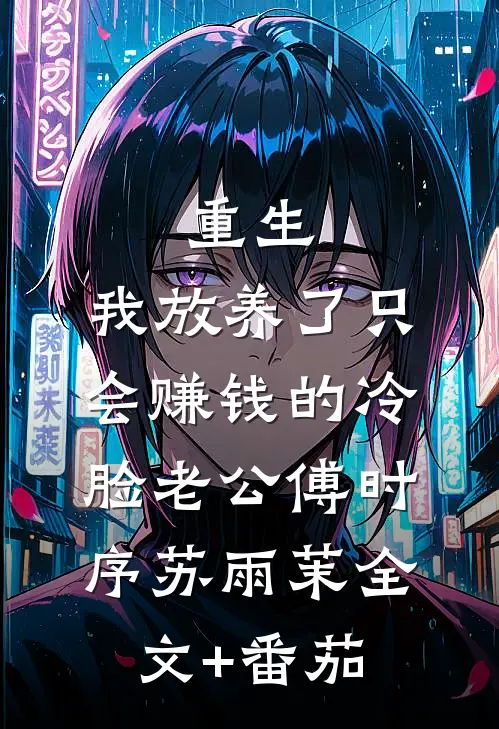 重生：我放养了只会赚钱的冷脸老公傅时序苏雨茉全文+番茄