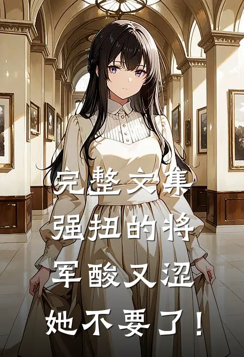 完整文集强扭的将军酸又涩，她不要了！