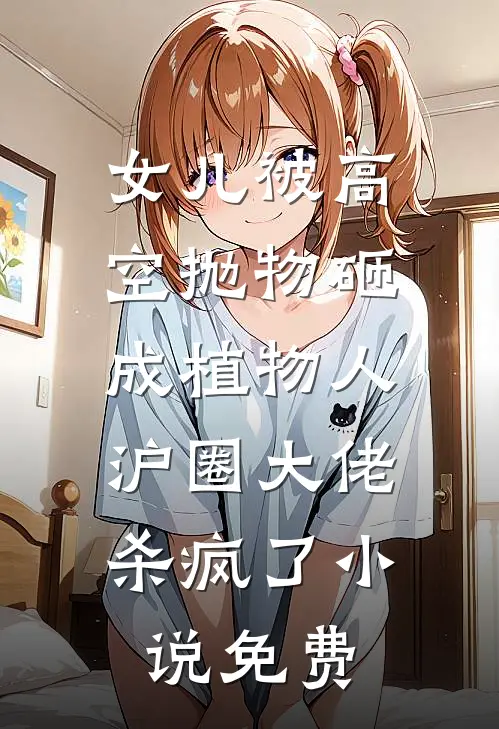 女儿被高空抛物砸成植物人，沪圈大佬杀疯了小说免费