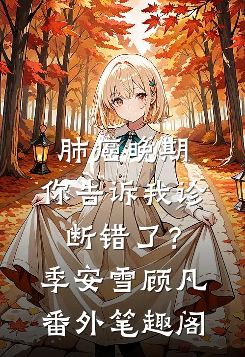 肺癌晚期，你告诉我诊断错了？：季安雪顾凡番外笔趣阁