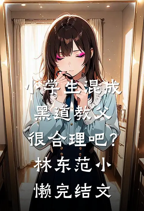 小学生混成黑道教父，很合理吧？林东范小懒完结文