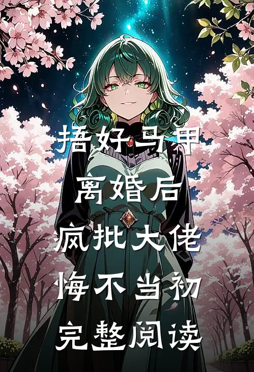 捂好马甲离婚后，疯批大佬悔不当初完整阅读