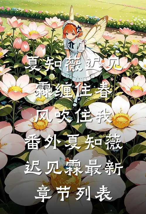 夏知薇迟见霖缠住春风吹住我： 番外夏知薇迟见霖最新章节列表