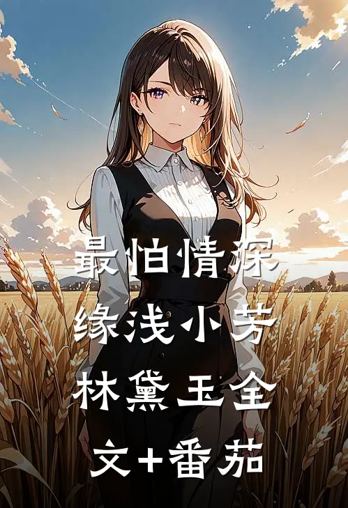 最怕情深缘浅小芳林黛玉全文+番茄