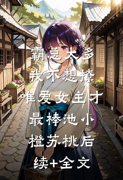 霸总太多我不想撩，唯爱女主才最棒池小橙苏桃后续+全文