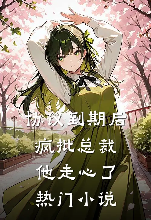 协议到期后，疯批总裁他走心了热门小说
