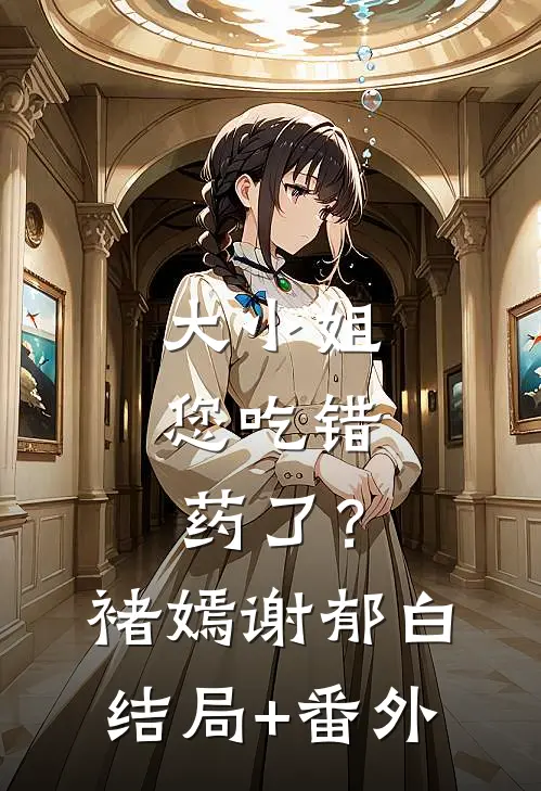 大小姐，您吃错药了？褚嫣谢郁白结局+番外