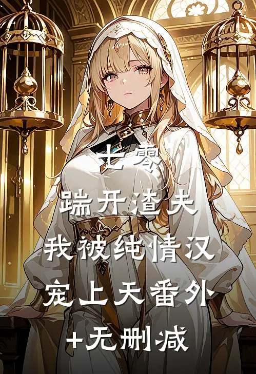 七零：踹开渣夫，我被纯情汉宠上天番外+无删减