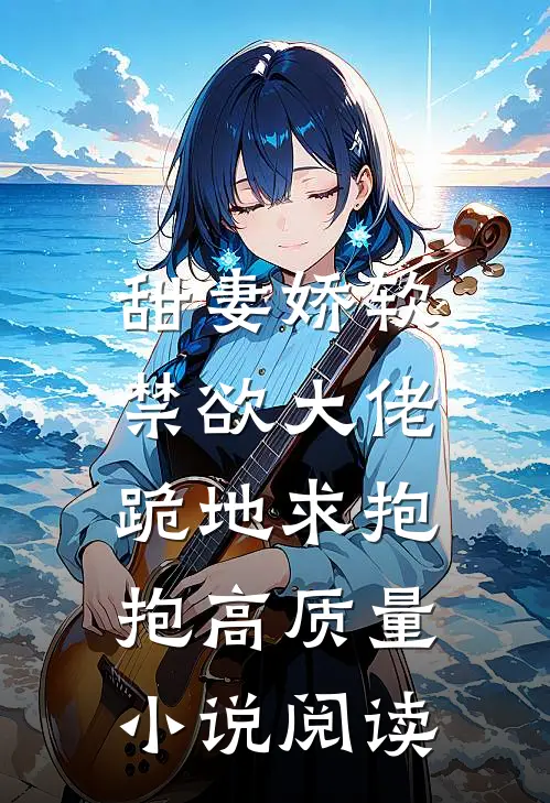 甜妻娇软，禁欲大佬跪地求抱抱高质量小说阅读