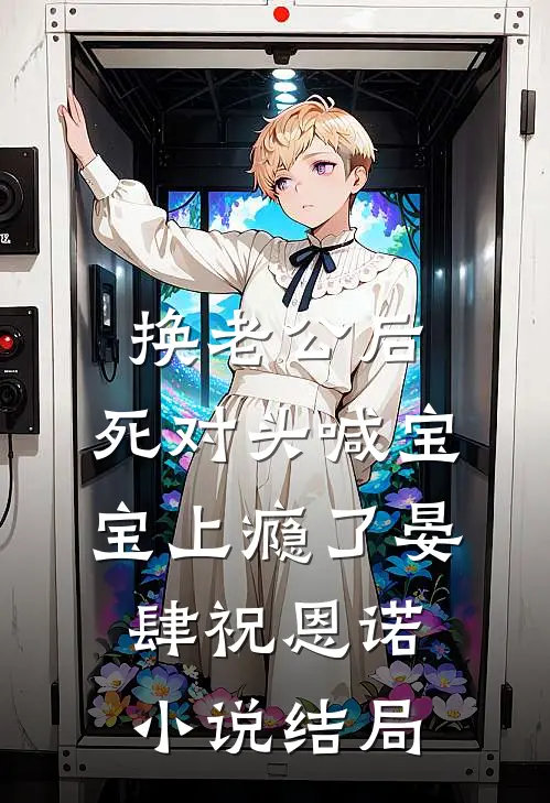 换老公后，死对头喊宝宝上瘾了晏肆祝恩诺小说结局