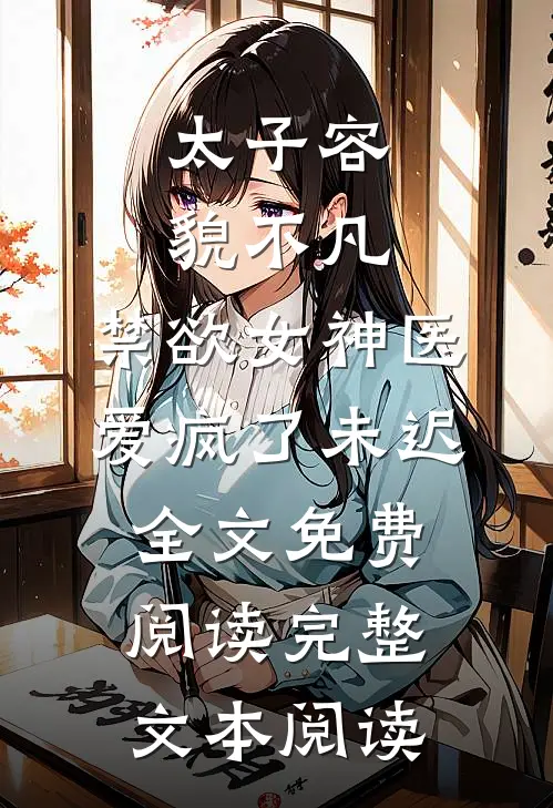 太子容貌不凡,禁欲女神医爱疯了 未迟全文免费阅读完整文本阅读