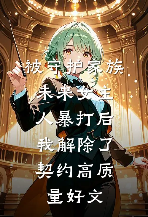 被守护家族未来女主人暴打后，我解除了契约高质量好文