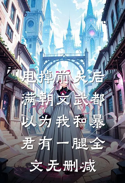 甩掉前夫后，满朝文武都以为我和暴君有一腿全文无删减