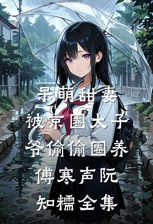 呆萌甜妻：被京圈太子爷偷偷圈养傅寒声阮知糯全集