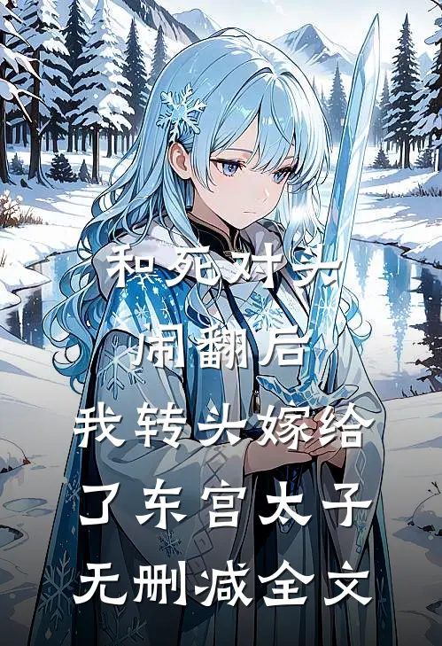 和死对头闹翻后，我转头嫁给了东宫太子无删减全文
