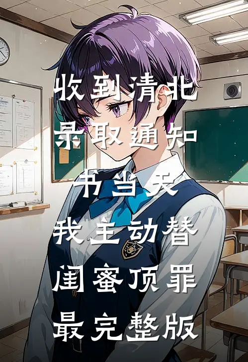 收到清北录取通知书当天，我主动替闺蜜顶罪最完整版