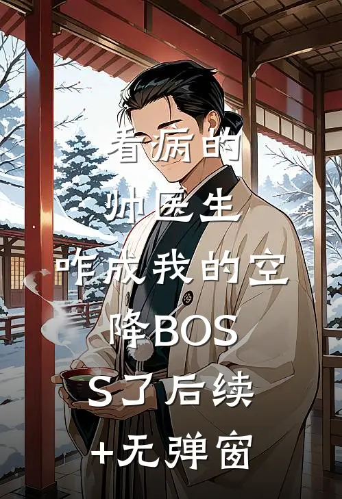 看病的帅医生，咋成我的空降BOSS了后续+无弹窗