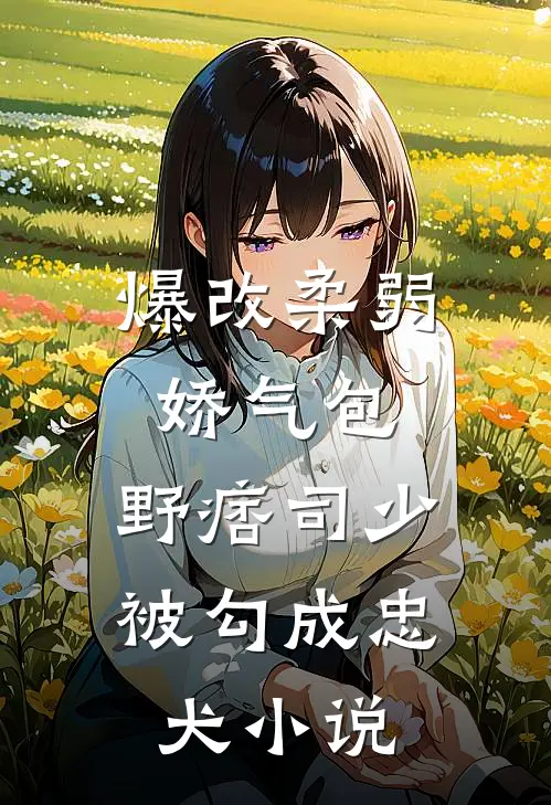 爆改柔弱娇气包，野痞司少被勾成忠犬小说