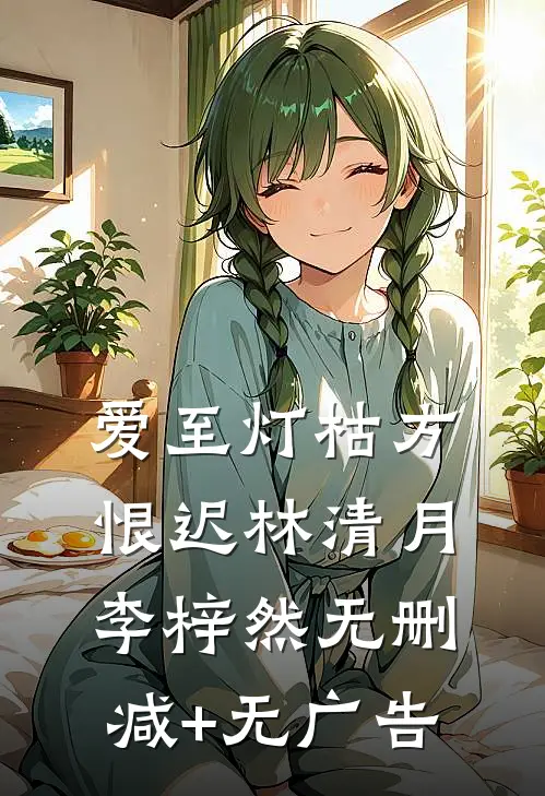 爱至灯枯方恨迟林清月李梓然无删减+无广告