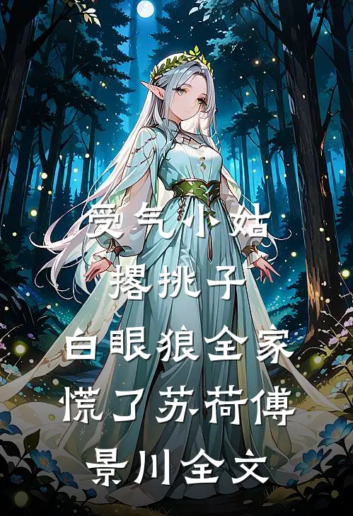 受气小姑撂挑子，白眼狼全家慌了苏荷傅景川全文